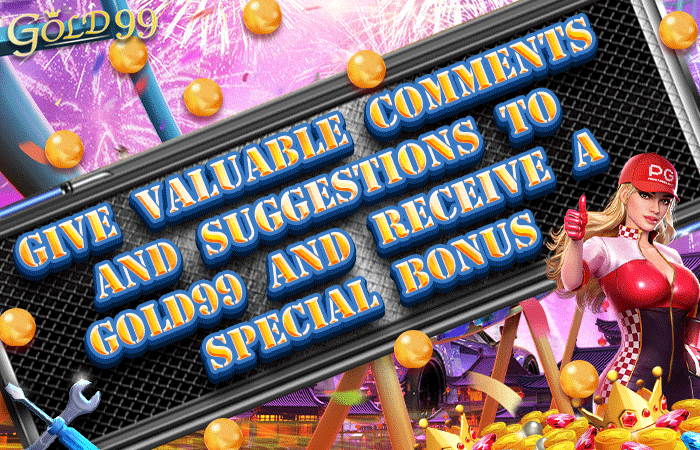 Gold99｜Give valuable comments and suggestions to Gold99 and receive a special bonus📝